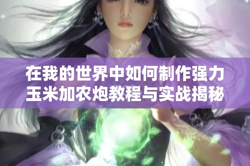 在我的世界中如何制作强力玉米加农炮教程与实战揭秘