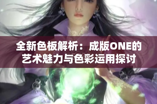 全新色板解析：成版ONE的艺术魅力与色彩运用探讨