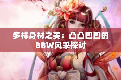 多样身材之美：凸凸凹凹的BBW风采探讨