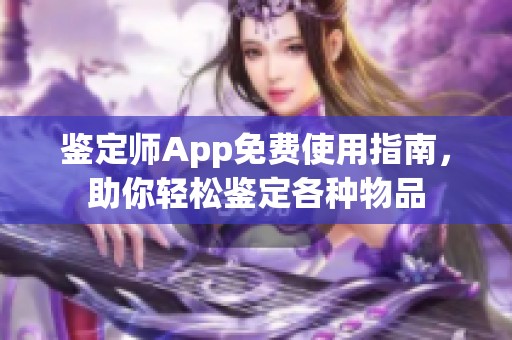 鉴定师App免费使用指南，助你轻松鉴定各种物品