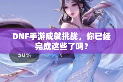 DNF手游成就挑战，你已经完成这些了吗？