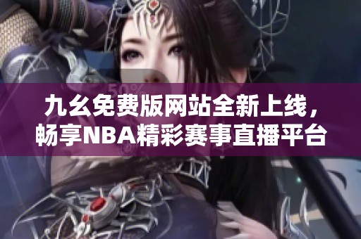 九幺免费版网站全新上线，畅享NBA精彩赛事直播平台