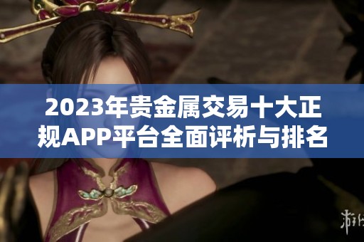 2023年贵金属交易十大正规APP平台全面评析与排名揭秘