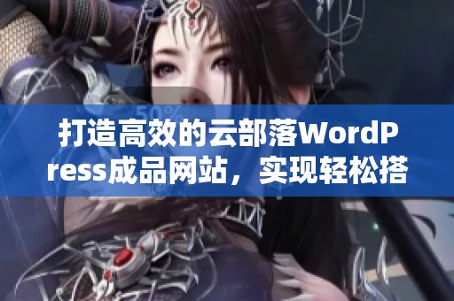 打造高效的云部落WordPress成品网站，实现轻松搭建与管理