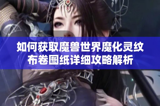 如何获取魔兽世界魔化灵纹布卷图纸详细攻略解析