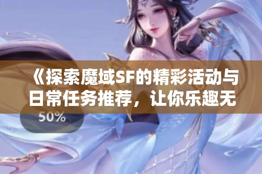 《探索魔域SF的精彩活动与日常任务推荐，让你乐趣无穷》