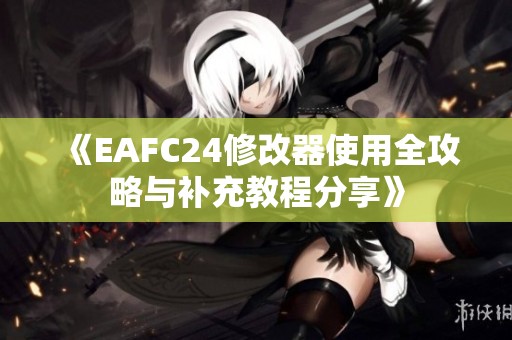 《EAFC24修改器使用全攻略与补充教程分享》