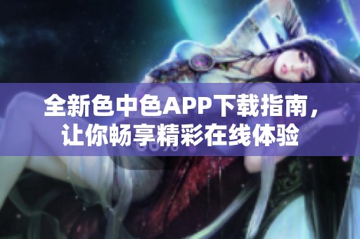 全新色中色APP下载指南，让你畅享精彩在线体验