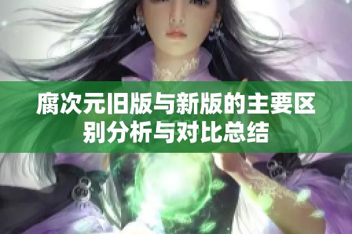 腐次元旧版与新版的主要区别分析与对比总结