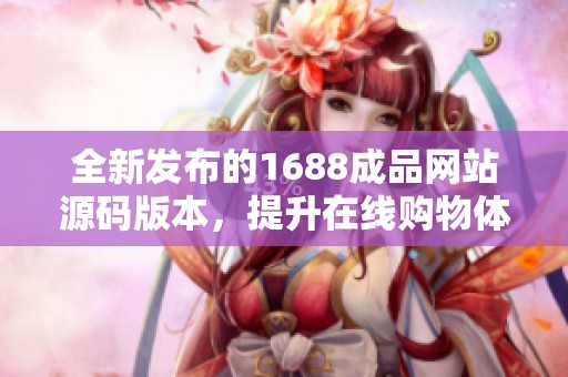 全新发布的1688成品网站源码版本，提升在线购物体验！