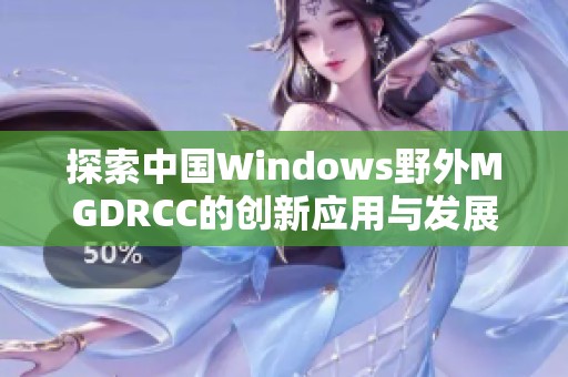 探索中国Windows野外MGDRCC的创新应用与发展趋势