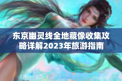 东京幽灵线全地藏像收集攻略详解2023年旅游指南