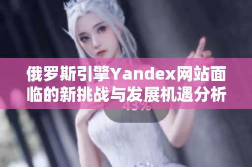 俄罗斯引擎Yandex网站面临的新挑战与发展机遇分析