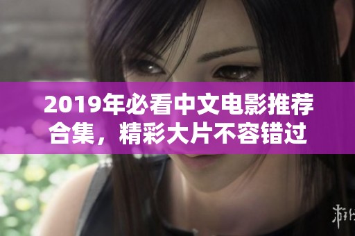 2019年必看中文电影推荐合集，精彩大片不容错过