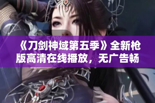 《刀剑神域第五季》全新枪版高清在线播放，无广告畅享精彩剧情