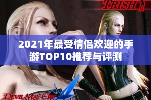 2021年最受情侣欢迎的手游TOP10推荐与评测