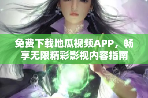 免费下载地瓜视频APP，畅享无限精彩影视内容指南