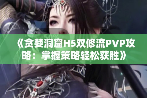 《贪婪洞窟H5双修流PVP攻略：掌握策略轻松获胜》