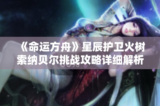 《命运方舟》星辰护卫火树索纳贝尔挑战攻略详细解析