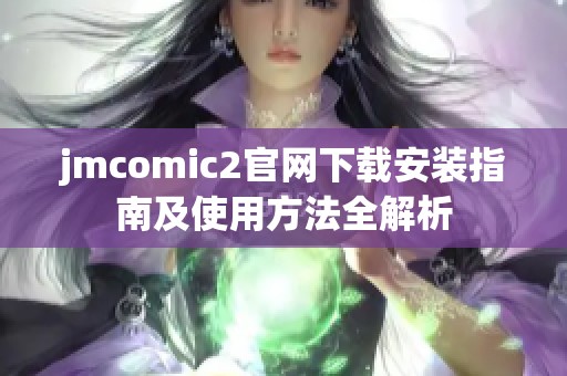 jmcomic2官网下载安装指南及使用方法全解析