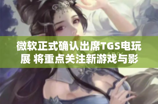 微软正式确认出席TGS电玩展 将重点关注新游戏与影视作品