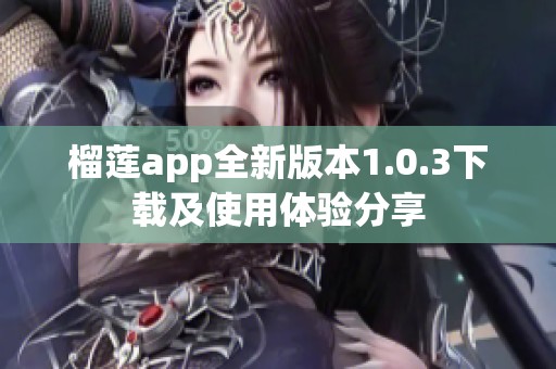 榴莲app全新版本1.0.3下载及使用体验分享