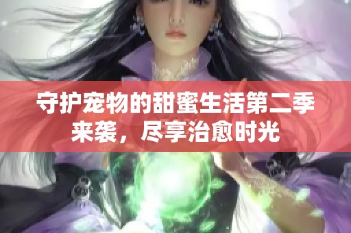 守护宠物的甜蜜生活第二季来袭，尽享治愈时光