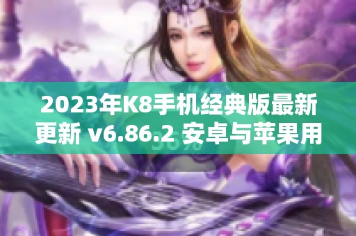 2023年K8手机经典版最新更新 v6.86.2 安卓与苹果用户必看