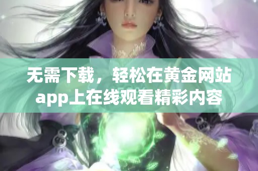 无需下载，轻松在黄金网站app上在线观看精彩内容