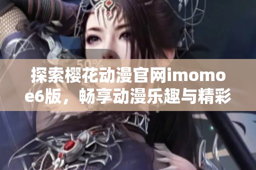 探索樱花动漫官网imomoe6版，畅享动漫乐趣与精彩内容