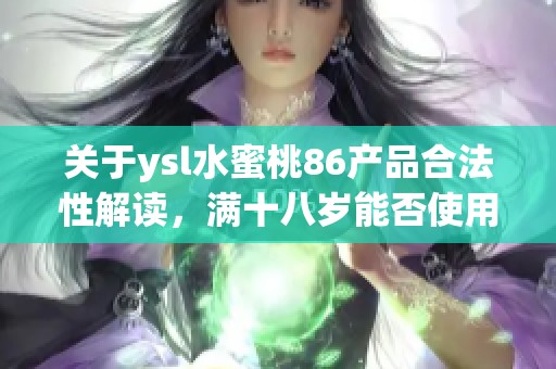 关于ysl水蜜桃86产品合法性解读，满十八岁能否使用