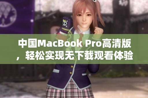 中国MacBook Pro高清版，轻松实现无下载观看体验