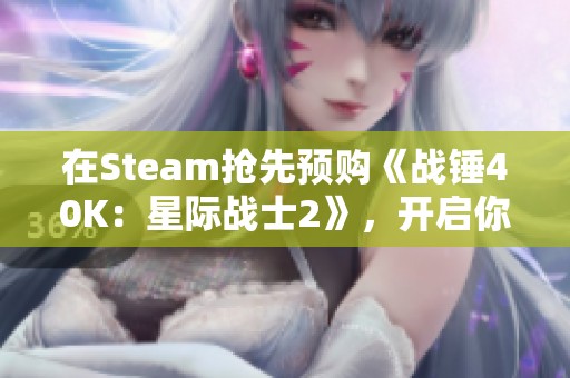 在Steam抢先预购《战锤40K：星际战士2》，开启你的银河征程！