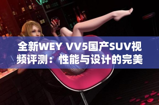 全新WEY VV5国产SUV视频评测：性能与设计的完美结合