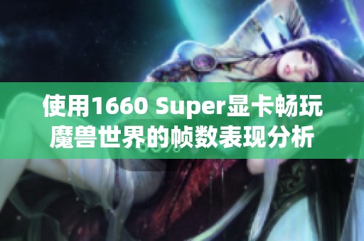 使用1660 Super显卡畅玩魔兽世界的帧数表现分析