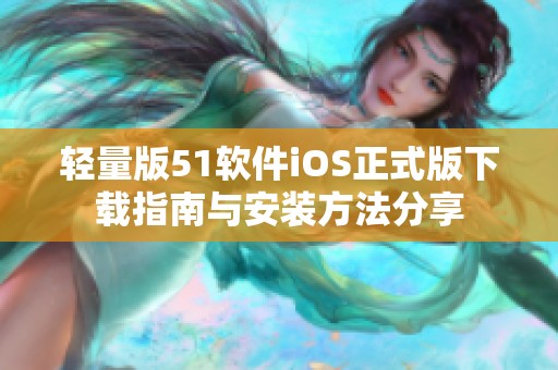 轻量版51软件iOS正式版下载指南与安装方法分享