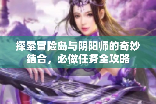 探索冒险岛与阴阳师的奇妙结合，必做任务全攻略