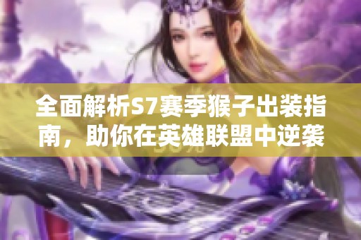 全面解析S7赛季猴子出装指南，助你在英雄联盟中逆袭胜利！