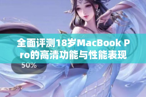 全面评测18岁MacBook Pro的高清功能与性能表现