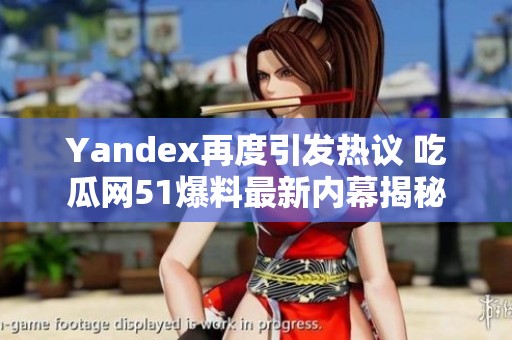 Yandex再度引发热议 吃瓜网51爆料最新内幕揭秘