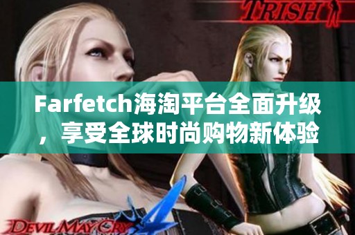 Farfetch海淘平台全面升级，享受全球时尚购物新体验