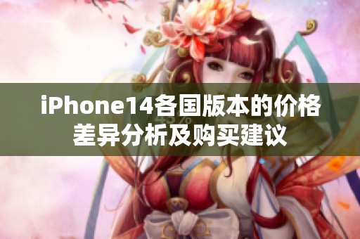 iPhone14各国版本的价格差异分析及购买建议