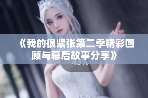 《我的很紧张第二季精彩回顾与幕后故事分享》