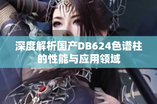 深度解析国产DB624色谱柱的性能与应用领域