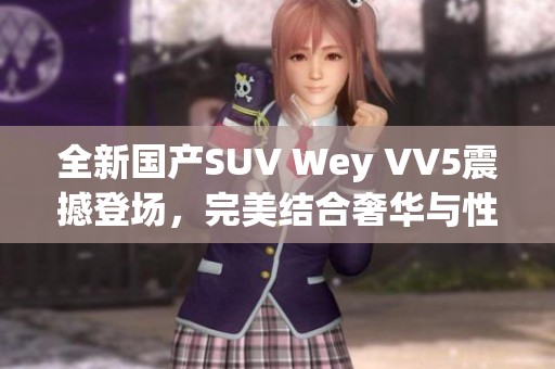 全新国产SUV Wey VV5震撼登场，完美结合奢华与性能