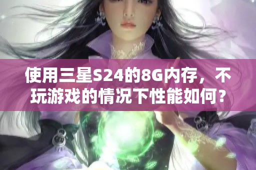 使用三星S24的8G内存，不玩游戏的情况下性能如何？