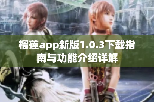 榴莲app新版1.0.3下载指南与功能介绍详解