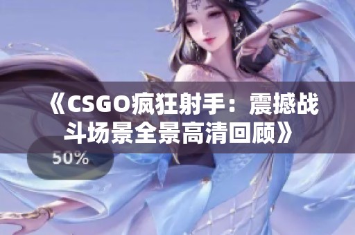 《CSGO疯狂射手：震撼战斗场景全景高清回顾》