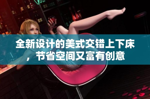 全新设计的美式交错上下床，节省空间又富有创意