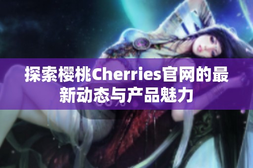 探索樱桃Cherries官网的最新动态与产品魅力